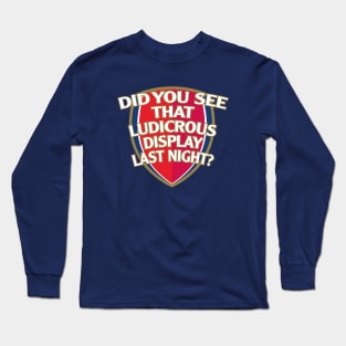 Did You See That Ludicrous Display Last Night? Long Sleeve T-Shirt